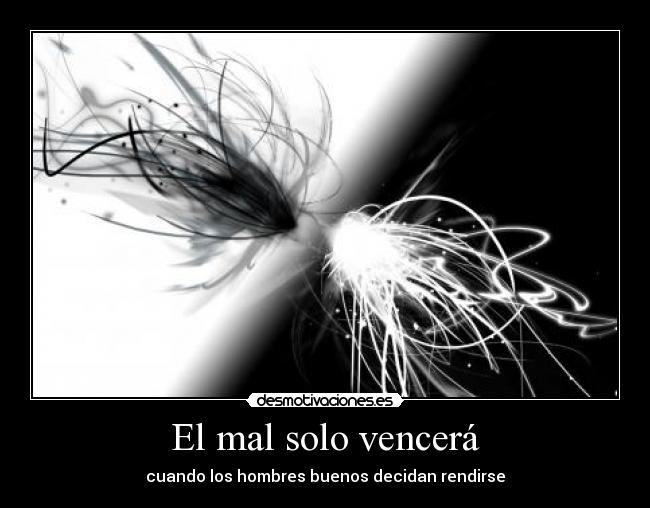 El mal solo vencerá - cuando los hombres buenos decidan rendirse