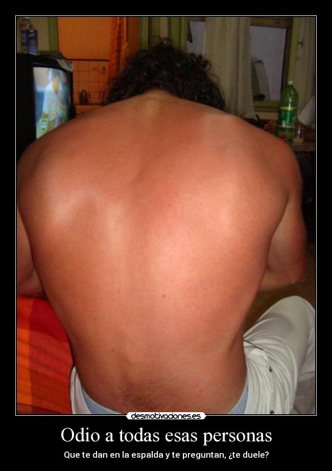 Odio a todas esas personas - Que te dan en la espalda y te preguntan, ¿te duele?
