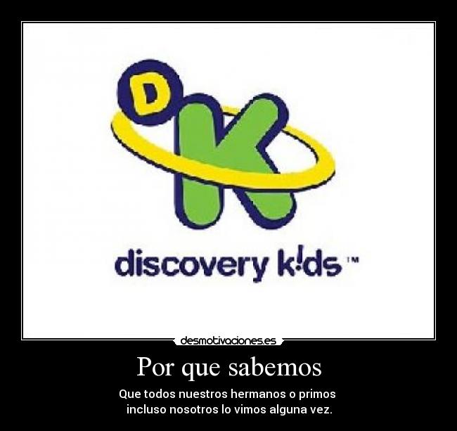 Por que sabemos - Que todos nuestros hermanos o primos
incluso nosotros lo vimos alguna vez.