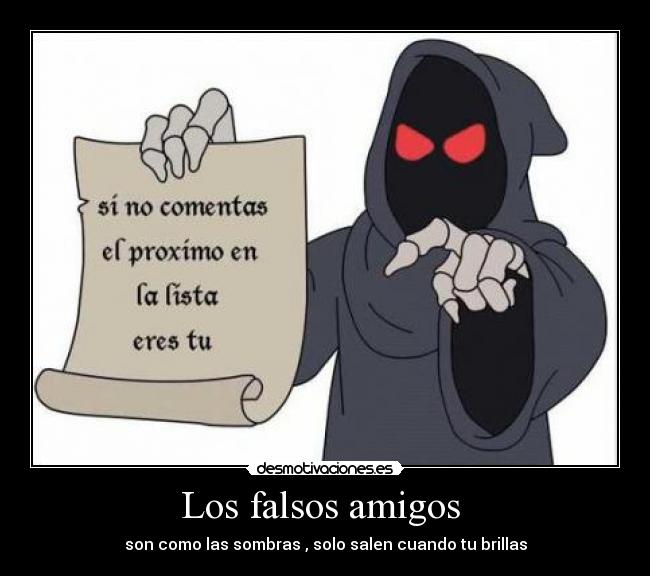 Los falsos amigos - son como las sombras , solo salen cuando tu brillas