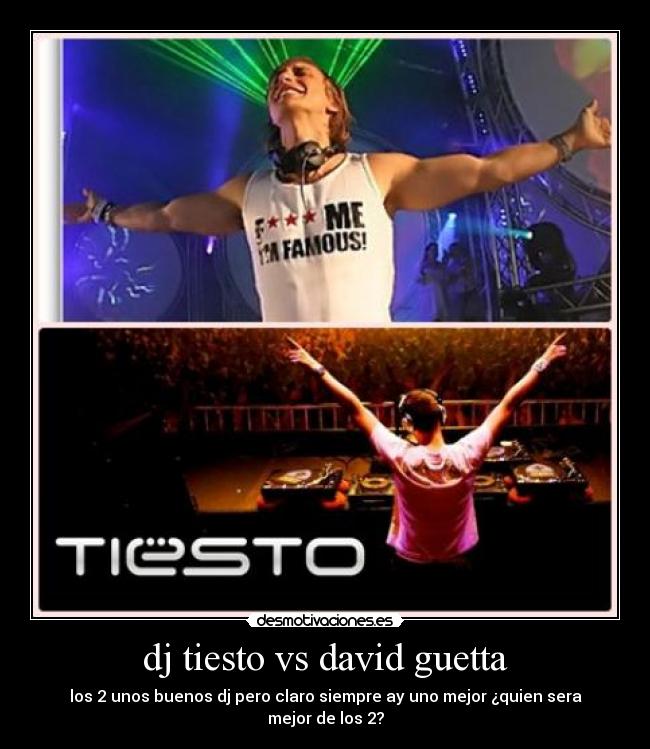 dj tiesto vs david guetta - los 2 unos buenos dj pero claro siempre ay uno mejor ¿quien sera mejor de los 2?