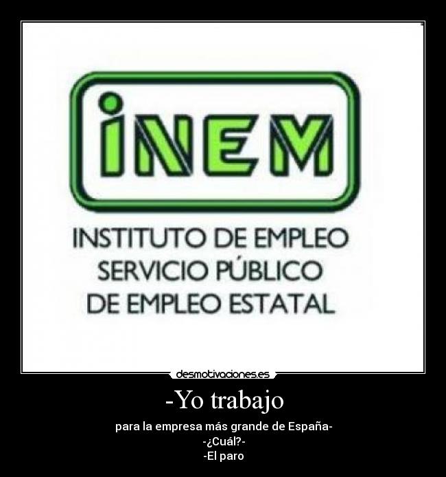 -Yo trabajo - para la empresa más grande de España-
-¿Cuál?-
-El paro