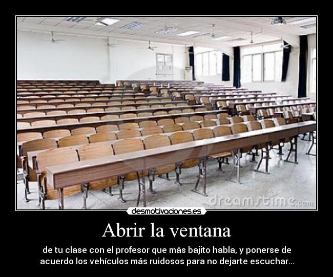Abrir la ventana - de tu clase con el profesor que más bajito habla, y ponerse de
acuerdo los vehículos más ruidosos para no dejarte escuchar...