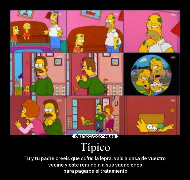 Típico - Tú y tu padre creeis que sufrís la lepra, vais a casa de vuestro
vecino y este renuncia a sus vacaciones
para pagaros el tratamiento