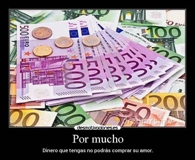 Por mucho - Dinero que tengas no podrás comprar su amor.