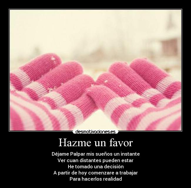 Hazme un favor - Déjame Palpar mis sueños un instante
Ver cuan distantes pueden estar
He tomado una decisión
A partir de hoy comenzare a trabajar
Para hacerlos realidad