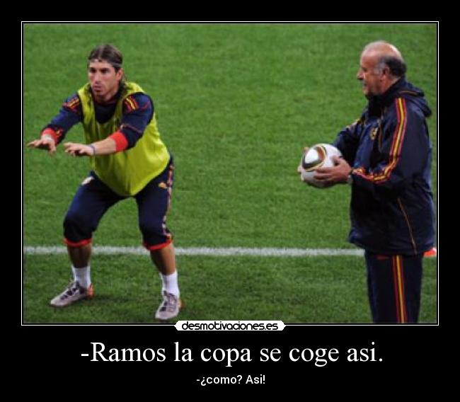 -Ramos la copa se coge asi. - 