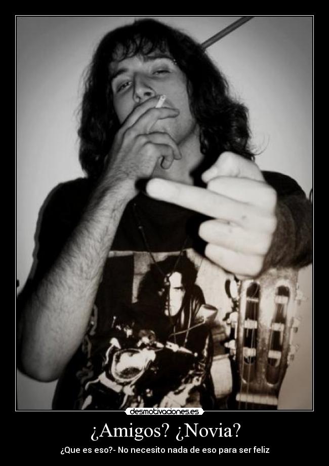 ¿Amigos? ¿Novia? - ¿Que es eso?- No necesito nada de eso para ser feliz
