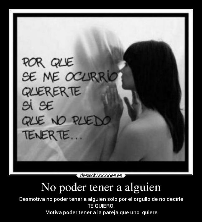No poder tener a alguien - Desmotiva no poder tener a alguien solo por el orgullo de no decirle TE QUIERO.
Motiva poder tener a la pareja que uno quiere