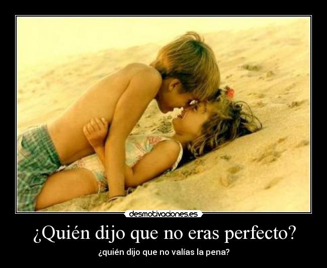 ¿Quién dijo que no eras perfecto? - ¿quién dijo que no valías la pena?
