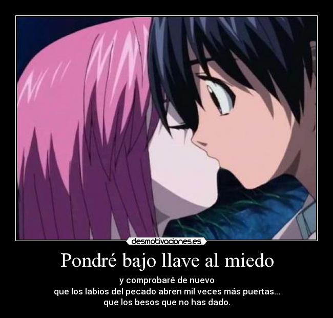 Pondré bajo llave al miedo - y comprobaré de nuevo
que los labios del pecado abren mil veces más puertas...
que los besos que no has dado.