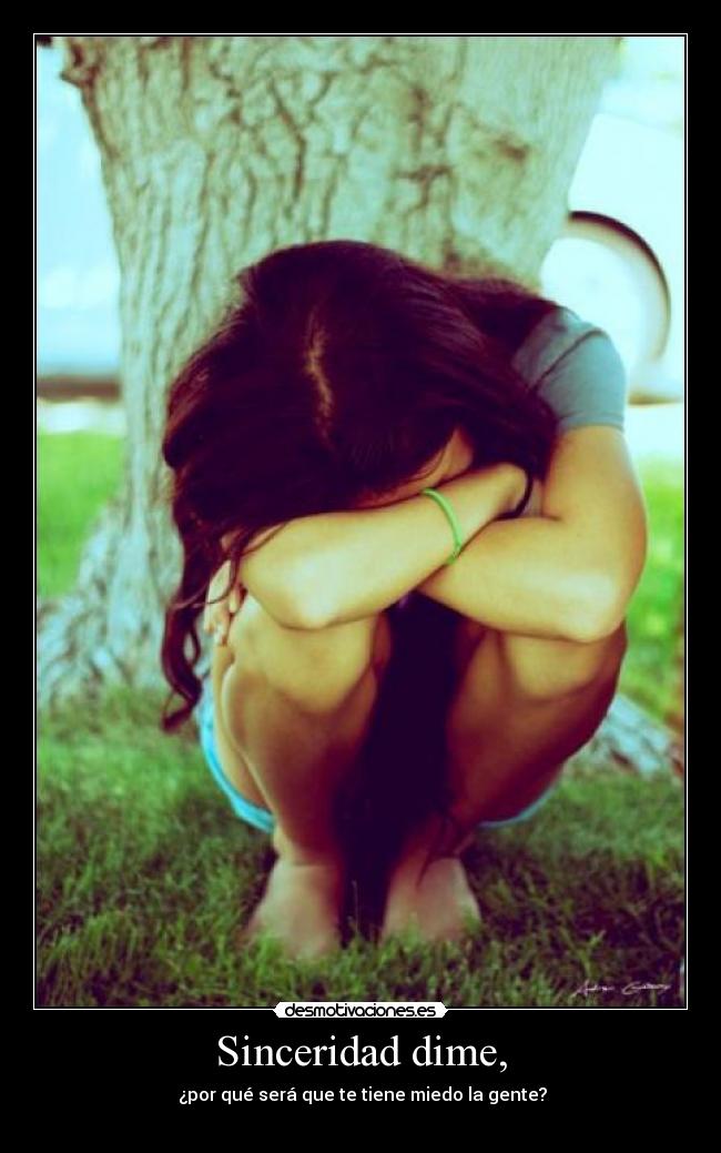 Sinceridad dime, - ¿por qué será que te tiene miedo la gente?