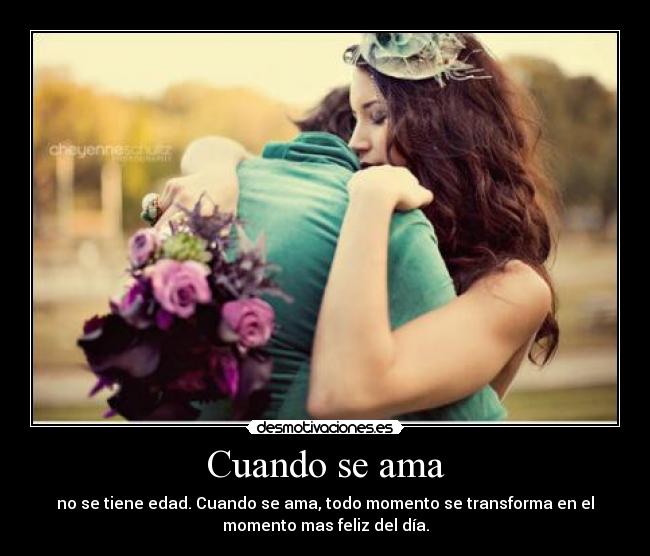 Cuando se ama - no se tiene edad. Cuando se ama, todo momento se transforma en el
momento mas feliz del día.