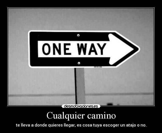 Cualquier camino - te lleva a donde quieres llegar, es cosa tuya escoger un atajo o no.