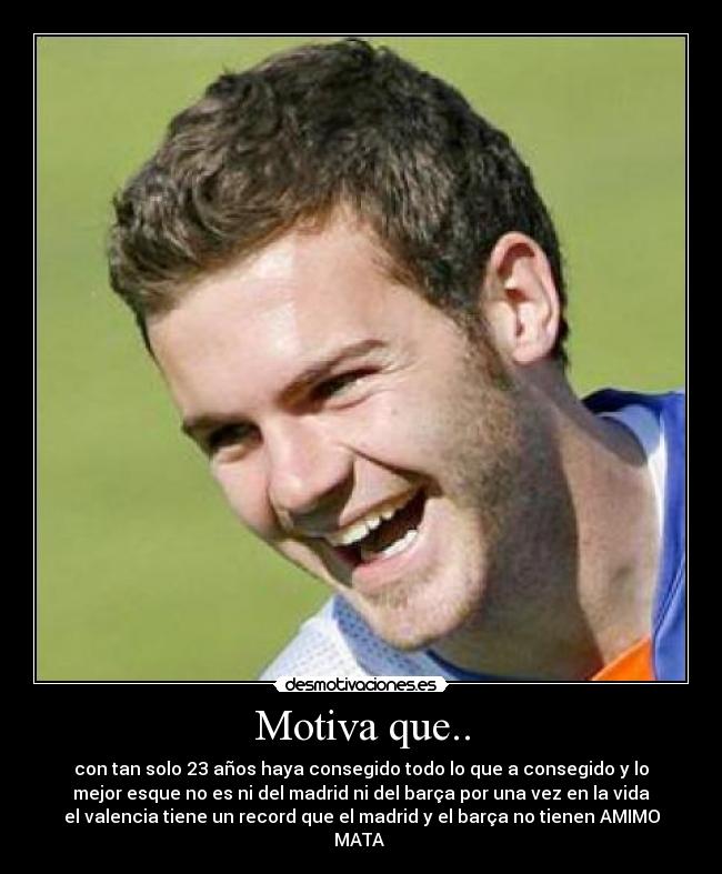 Motiva que.. - con tan solo 23 años haya consegido todo lo que a consegido y lo
mejor esque no es ni del madrid ni del barça por una vez en la vida
el valencia tiene un record que el madrid y el barça no tienen AMIMO
MATA