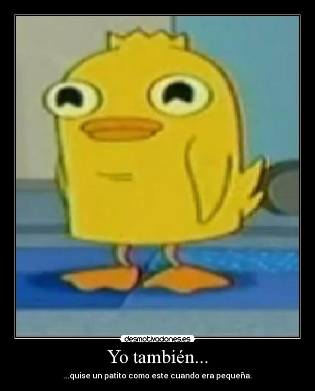 Yo también... - ...quise un patito como este cuando era pequeña.
