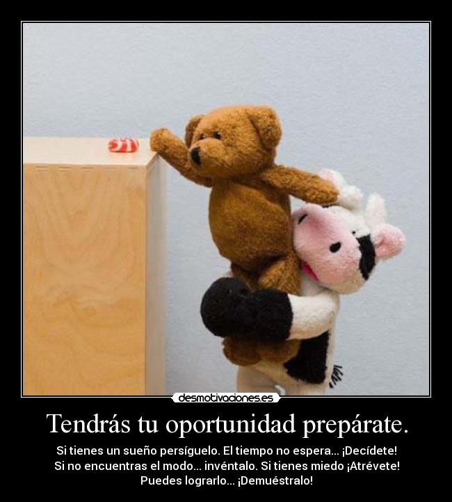 Tendrás tu oportunidad prepárate. -