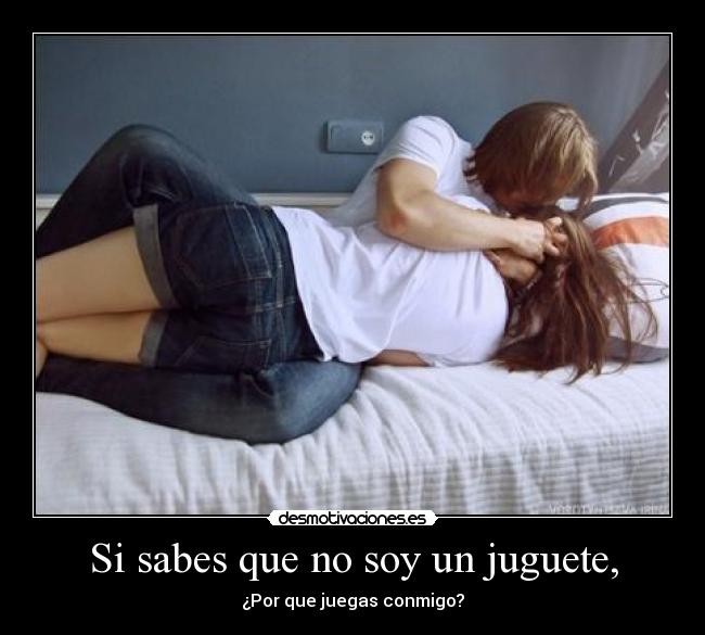 Si sabes que no soy un juguete, - 