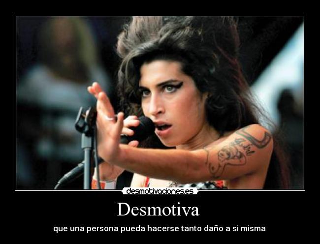 Desmotiva  - que una persona pueda hacerse tanto daño a si misma 