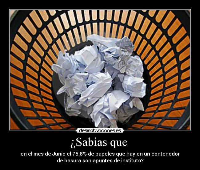 ¿Sabias que - en el mes de Junio el 75,8% de papeles que hay en un contenedor
de basura son apuntes de instituto?