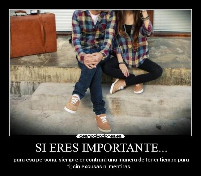 SI ERES IMPORTANTE... - para esa persona, siempre encontrará una manera de tener tiempo para
ti; sin excusas ni mentiras...