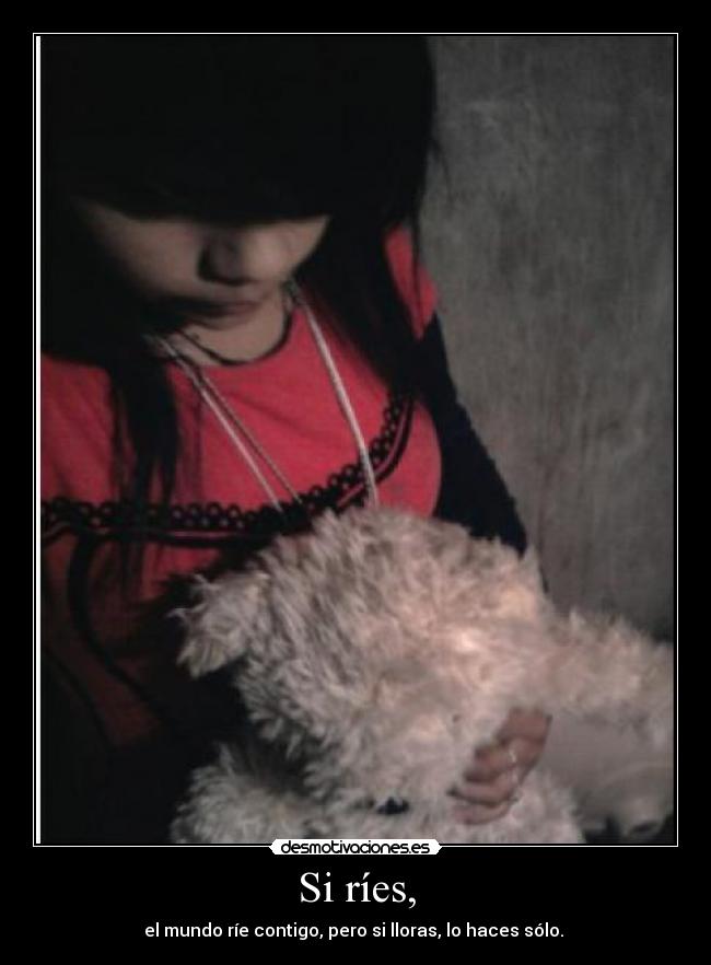 Si ríes, - el mundo ríe contigo, pero si lloras, lo haces sólo.