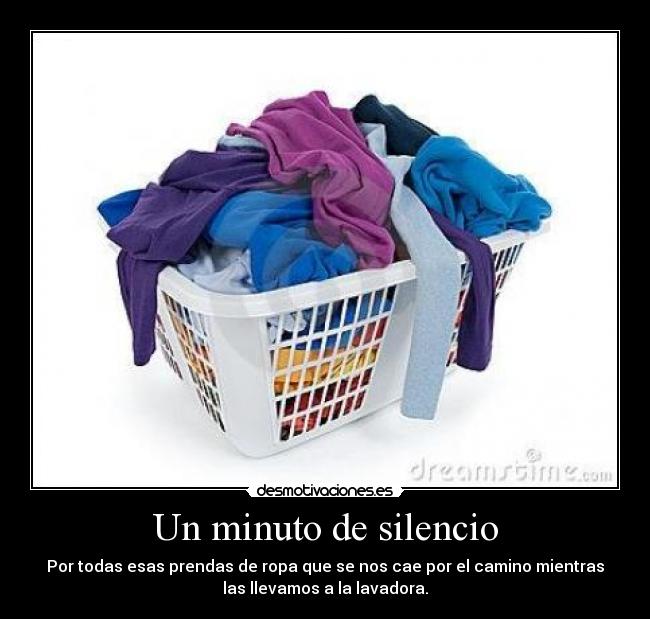 Un minuto de silencio - Por todas esas prendas de ropa que se nos cae por el camino mientras
las llevamos a la lavadora.