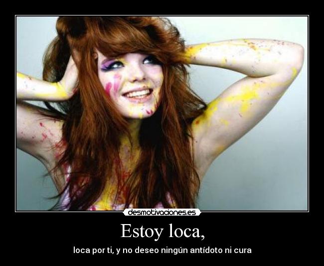 Estoy loca, -