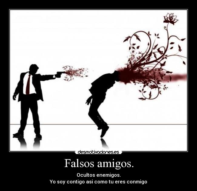 Falsos amigos. - Ocultos enemigos.
Yo soy contigo asi como tu eres conmigo