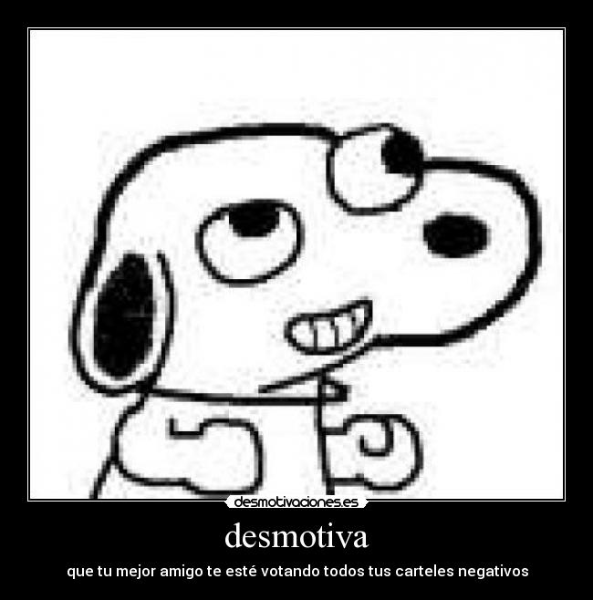 desmotiva - que tu mejor amigo te esté votando todos tus carteles negativos