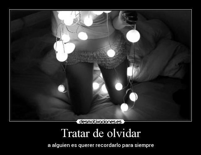 Tratar de olvidar - a alguien es querer recordarlo para siempre