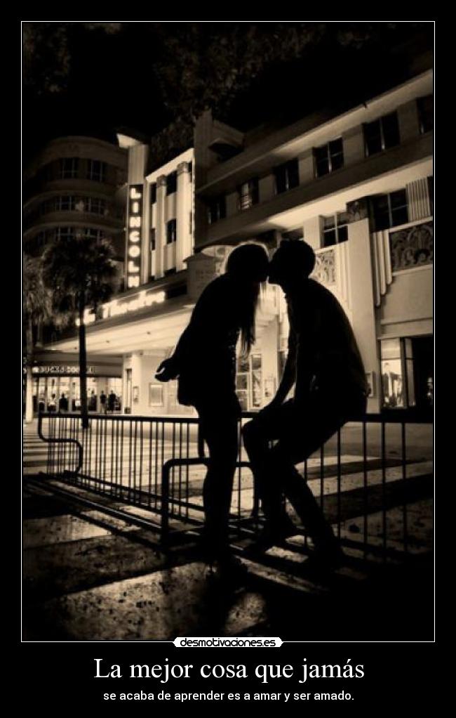 La mejor cosa que jamás - se acaba de aprender es a amar y ser amado.