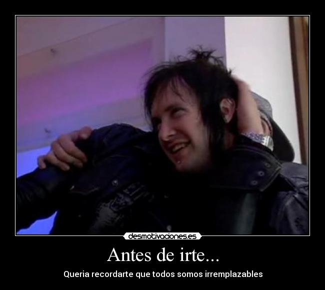 Antes de irte... - Queria recordarte que todos somos irremplazables