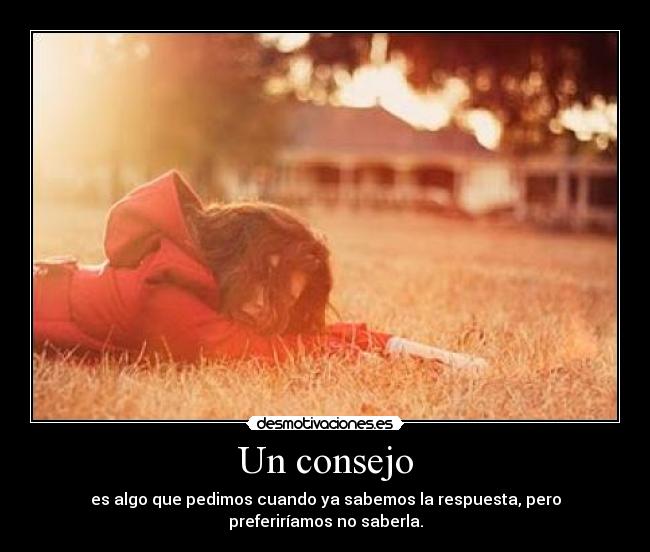 Un consejo - es algo que pedimos cuando ya sabemos la respuesta, pero preferiríamos no saberla.