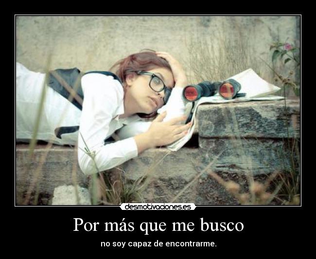 Por más que me busco - no soy capaz de encontrarme.