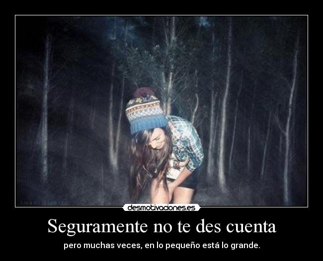 Seguramente no te des cuenta - pero muchas veces, en lo pequeño está lo grande.