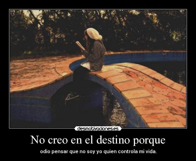 No creo en el destino porque - odio pensar que no soy yo quien controla mi vida.