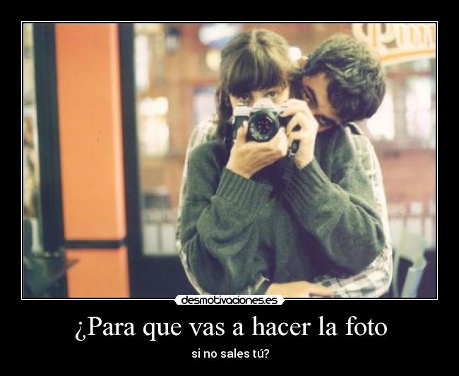 ¿Para que vas a hacer la foto - 