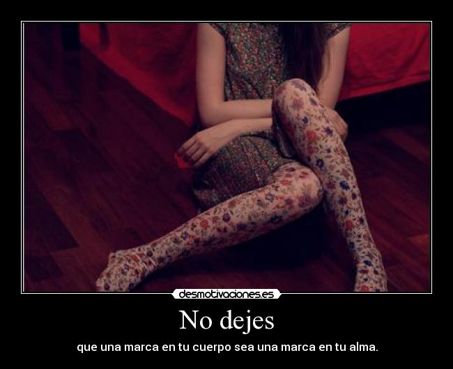 No dejes - que una marca en tu cuerpo sea una marca en tu alma.