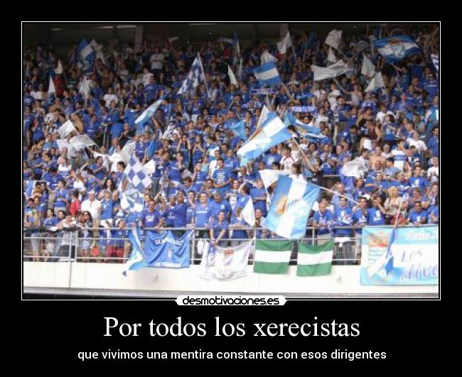 Por todos los xerecistas - que vivimos una mentira constante con esos dirigentes
