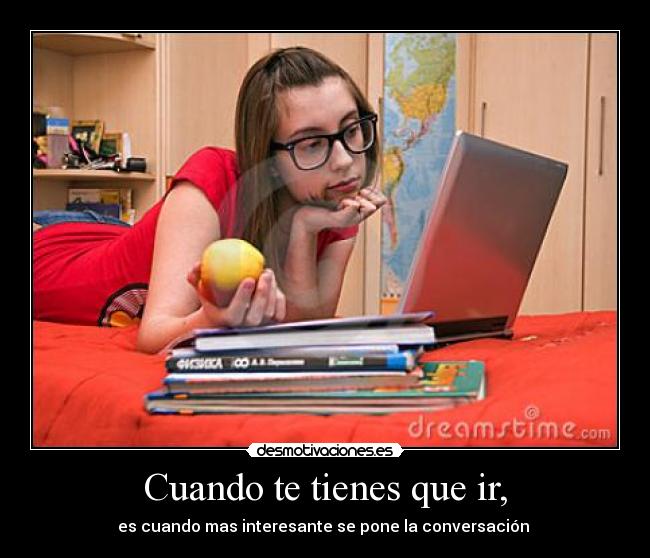 Cuando te tienes que ir, - es cuando mas interesante se pone la conversación