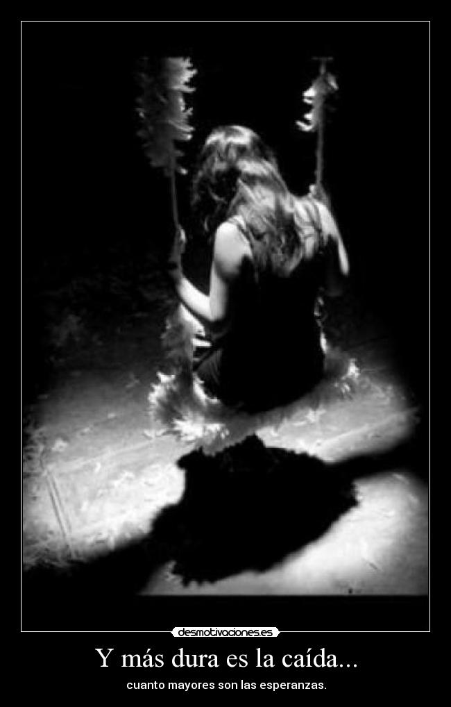 Y más dura es la caída... - cuanto mayores son las esperanzas.