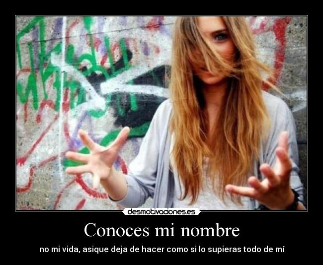 Conoces mi nombre - no mi vida, asique deja de hacer como si lo supieras todo de mí