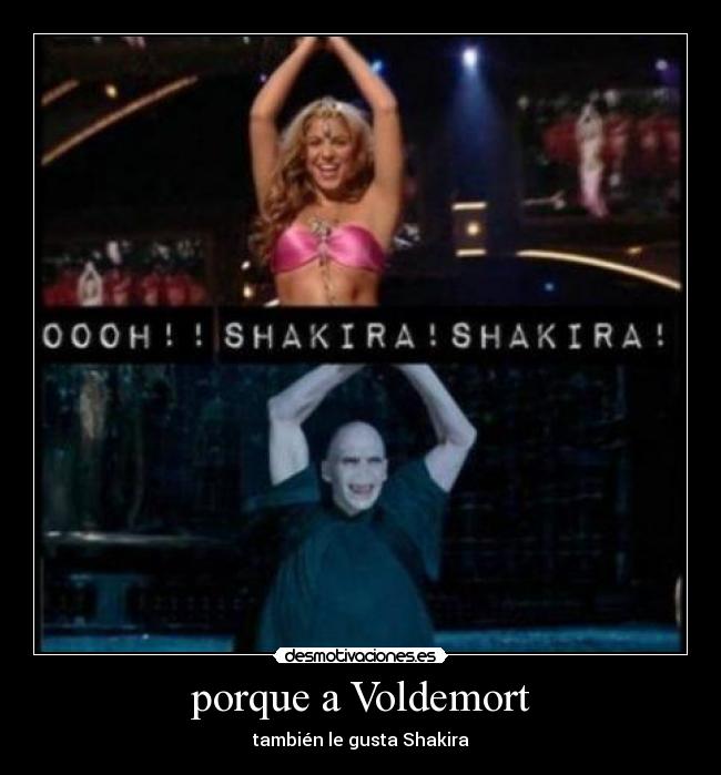 porque a Voldemort - también le gusta Shakira