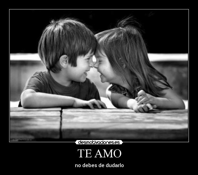 TE AMO - no debes de dudarlo