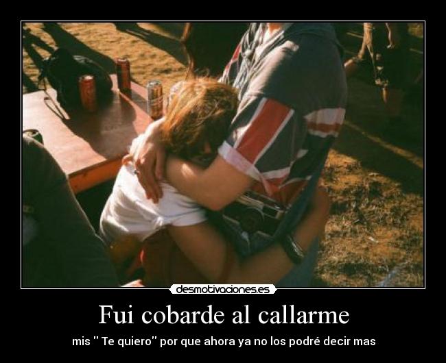 Fui cobarde al callarme - mis  Te quiero por que ahora ya no los podré decir mas