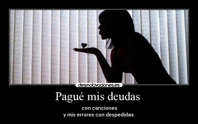 Pagué mis deudas - con canciones
y mis errores con despedidas.