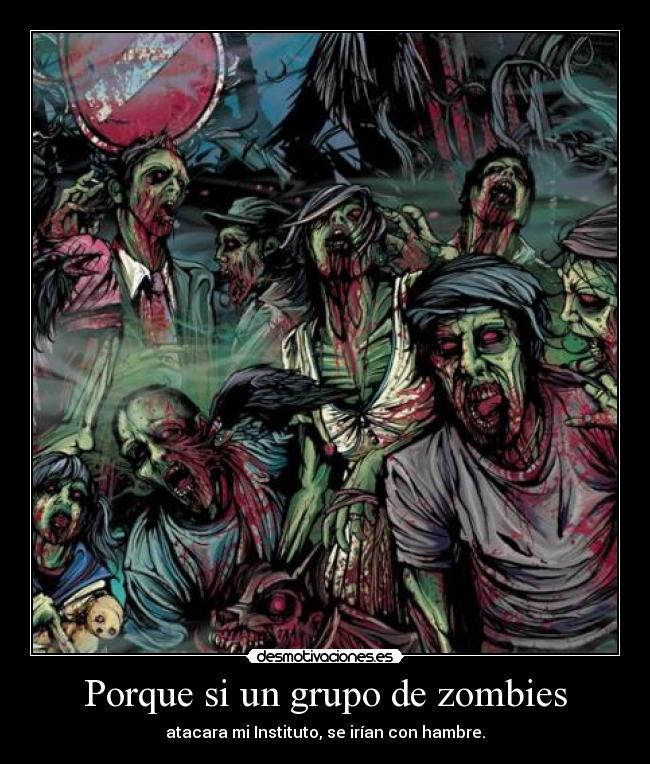Porque si un grupo de zombies -