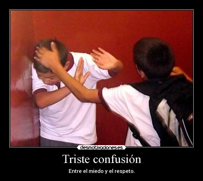 Triste confusión - Entre el miedo y el respeto.