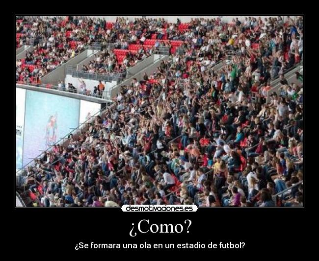 ¿Como? - ¿Se formara una ola en un estadio de futbol?